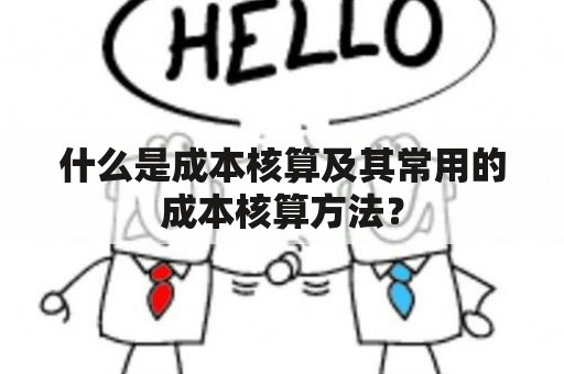 什么是成本核算及其常用的成本核算方法？