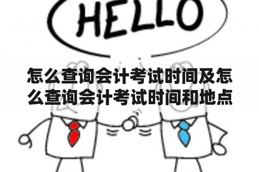 怎么查询会计考试时间及怎么查询会计考试时间和地点？