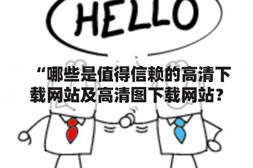 “哪些是值得信赖的高清下载网站及高清图下载网站？”