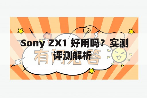  Sony ZX1 好用吗？实测评测解析 