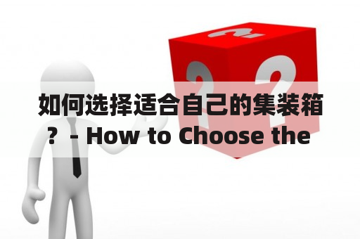 如何选择适合自己的集装箱？- How to Choose the Right Container for Your Needs?