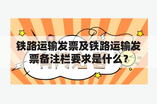 铁路运输发票及铁路运输发票备注栏要求是什么？