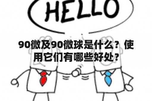 90微及90微球是什么？使用它们有哪些好处？