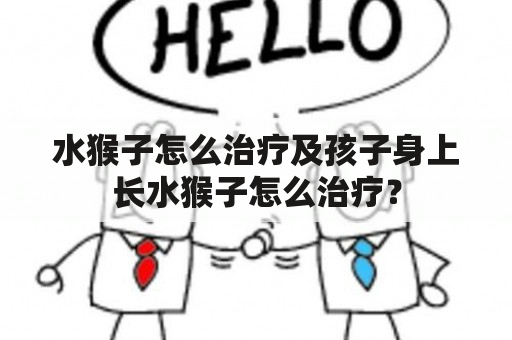 水猴子怎么治疗及孩子身上长水猴子怎么治疗？