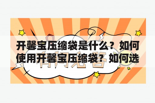 开馨宝压缩袋是什么？如何使用开馨宝压缩袋？如何选择适合自己的开馨宝压缩袋？