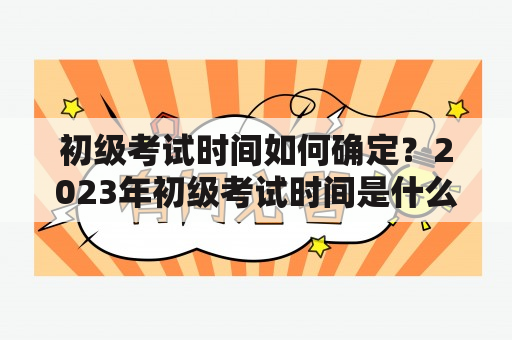 初级考试时间如何确定？2023年初级考试时间是什么时候？