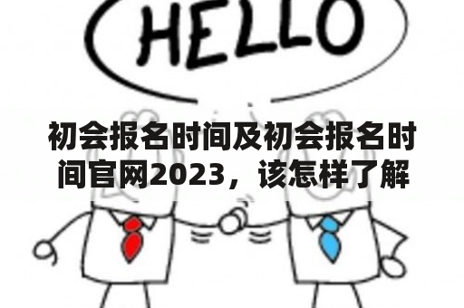 初会报名时间及初会报名时间官网2023，该怎样了解和把握？