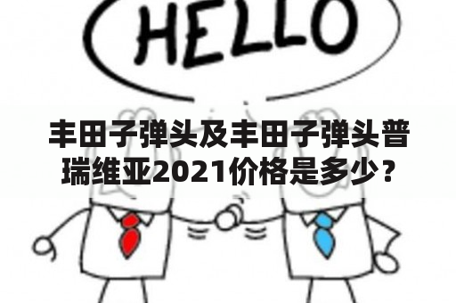 丰田子弹头及丰田子弹头普瑞维亚2021价格是多少？