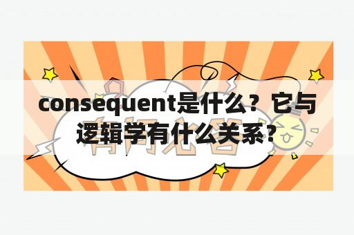 consequent是什么？它与逻辑学有什么关系？