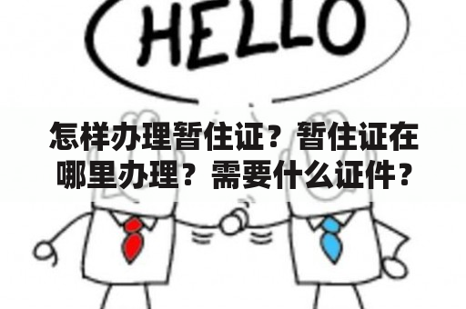 怎样办理暂住证？暂住证在哪里办理？需要什么证件？