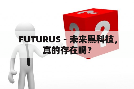  FUTURUS - 未来黑科技，真的存在吗？