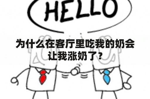 为什么在客厅里吃我的奶会让我涨奶了？