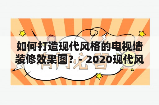 如何打造现代风格的电视墙装修效果图？- 2020现代风格电视墙装修效果图大全