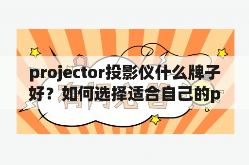 projector投影仪什么牌子好？如何选择适合自己的projector？