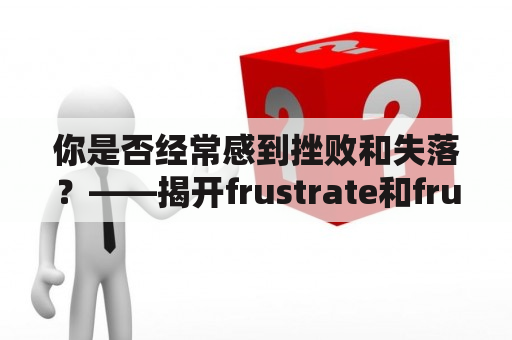 你是否经常感到挫败和失落？——揭开frustration和frustrated的含义