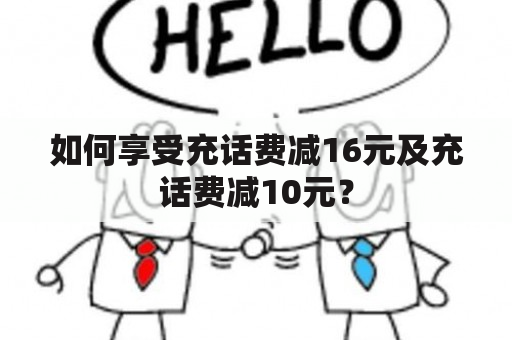 如何享受充话费减16元及充话费减10元？