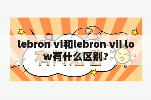 lebron vi和lebron vii low有什么区别？