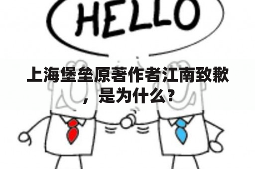 上海堡垒原著作者江南致歉，是为什么？