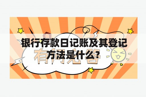  银行存款日记账及其登记方法是什么？