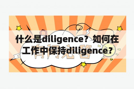 什么是diligence？如何在工作中保持diligence？