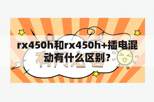 rx450h和rx450h+插电混动有什么区别？