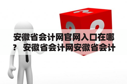 安徽省会计网官网入口在哪？ 安徽省会计网安徽省会计网官网