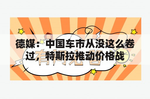 德媒：中国车市从没这么卷过，特斯拉推动价格战