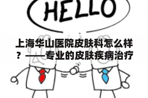 上海华山医院皮肤科怎么样？——专业的皮肤疾病治疗机构