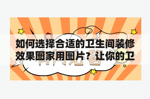 如何选择合适的卫生间装修效果图家用图片？让你的卫生间变得舒适、时尚！