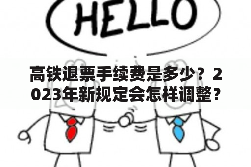 高铁退票手续费是多少？2023年新规定会怎样调整？