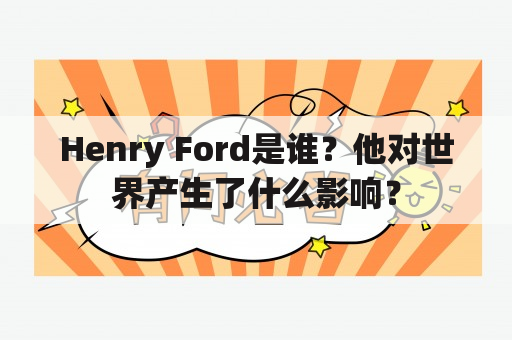 Henry Ford是谁？他对世界产生了什么影响？