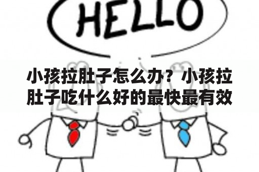 小孩拉肚子怎么办？小孩拉肚子吃什么好的最快最有效？