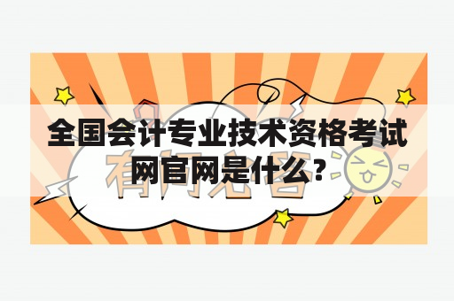 全国会计专业技术资格考试网官网是什么？