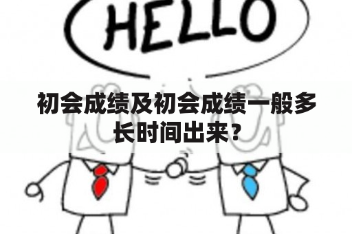 初会成绩及初会成绩一般多长时间出来？