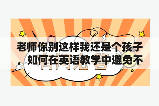 老师你别这样我还是个孩子，如何在英语教学中避免不当言行？