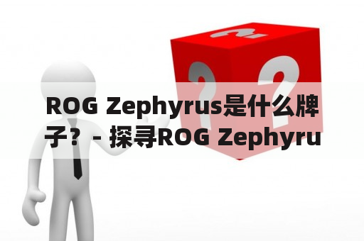 ROG Zephyrus是什么牌子？- 探寻ROG Zephyrus的品牌背景