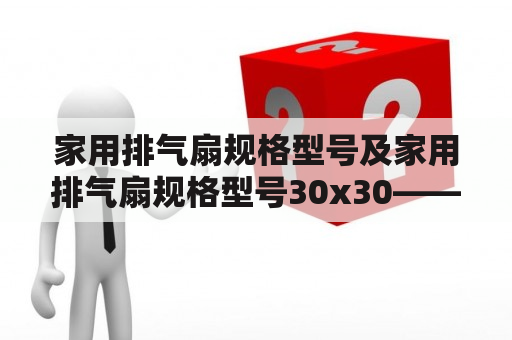 家用排气扇规格型号及家用排气扇规格型号30x30——该如何选择？