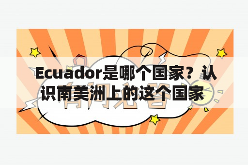  Ecuador是哪个国家？认识南美洲上的这个国家 