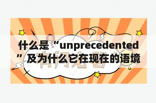 什么是“unprecedented”及为什么它在现在的语境中如此重要？