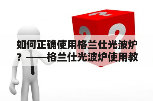 如何正确使用格兰仕光波炉？——格兰仕光波炉使用教程及视频