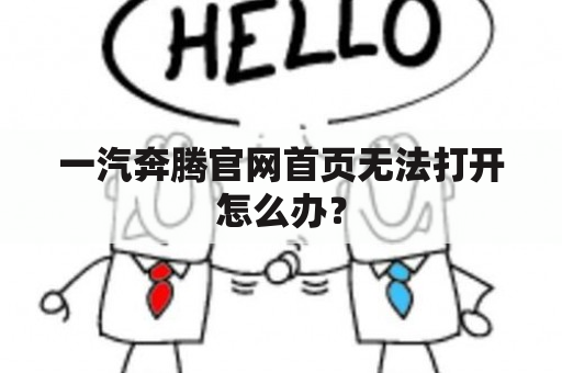 一汽奔腾官网首页无法打开怎么办？