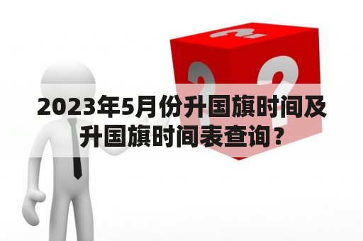 2023年5月份升国旗时间及升国旗时间表查询？