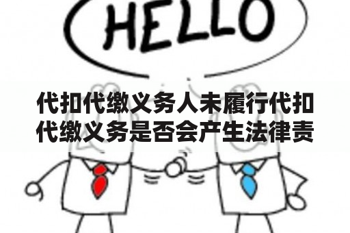 代扣代缴义务人未履行代扣代缴义务是否会产生法律责任？