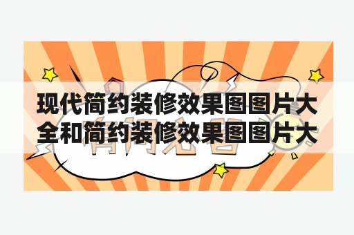 现代简约装修效果图图片大全和简约装修效果图图片大全是什么？