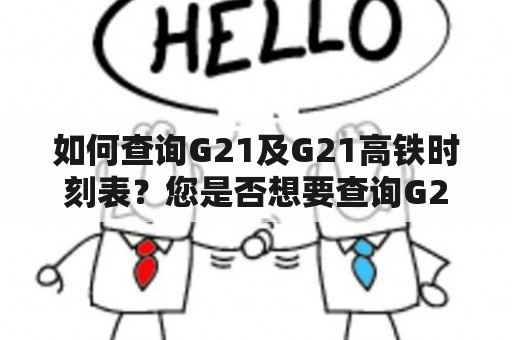 如何查询G21及G21高铁时刻表？您是否想要查询G21及G21高铁的时刻表？以下是一些方法，供您参考。