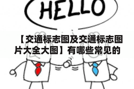 【交通标志图及交通标志图片大全大图】有哪些常见的交通标志？我想了解交通标志图及交通标志图片大全大图！