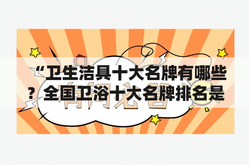 “卫生洁具十大名牌有哪些？全国卫浴十大名牌排名是什么？” ＜h2＞卫生洁具十大名牌＜/h2＞