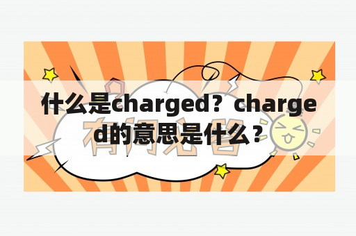 什么是charged？charged的意思是什么？