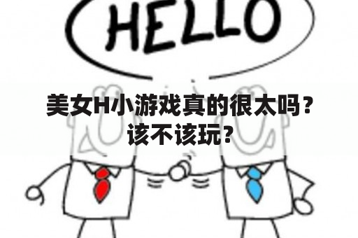 美女H小游戏真的很太吗？该不该玩？