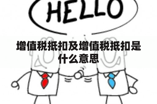 增值税抵扣及增值税抵扣是什么意思